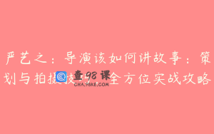 严艺之：导演该如何讲故事：策划与拍摄技巧，全方位实战攻略