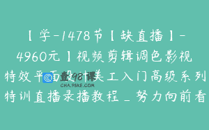 【学-1478节【缺直播】-4960元】视频剪辑调色影视特效平面设计美工入门高级系列特训直播录播教程_努力向前看