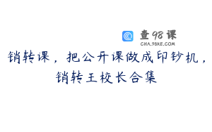 销转课，把公开课做成印钞机，销转王校长合集