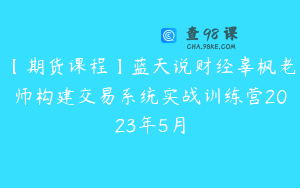 【期货课程】蓝天说财经辜枫老师构建交易系统实战训练营2023年5月