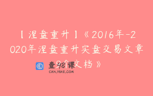 【涅盘重升】《2016年-2020年涅盘重升实盘交易文章 9个文档》