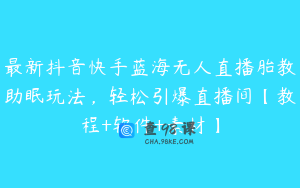 最新抖音快手蓝海无人直播胎教助眠玩法，轻松引爆直播间【教程+软件+素材】