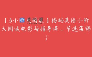 【3小阶大阅读】杨妈英语小阶大阅读电影与指导课_节选集锦）