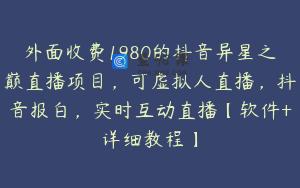 外面收费1980的抖音异星之巅直播项目,可虚拟人直播,抖音报白,实时互动直播【软件+详细教程】