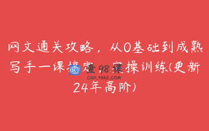 网文通关攻略，从0基础到成熟写手一课搞定，实操训练(更新24年高阶)