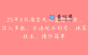 25年3月淘宝无人直播带货，日入多张，不违规不封号，独家技术，操作简单