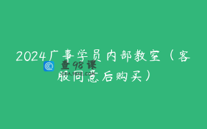2024广事学员内部教室（客服同意后购买）