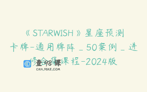 《STARWISH》星座预测卡牌-通用牌阵_50案例_进修合集课程-2024版