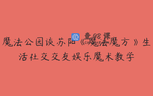魔法公园谈苏阳《魔法魔方》生活社交交友娱乐魔术教学