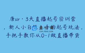 唐sir·3天直播起号密训营，新人小白能上手的起号玩法，手把手教你从0-1做直播带货
