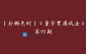 【孙鹏老耐】《量学贯通战法》第四期