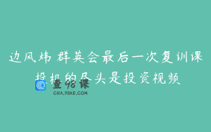 边风炜 群英会最后一次复训课 投机的尽头是投资视频
