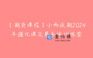 【期货课程】小雨谈期2024年强化课交易系统训练营