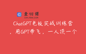 ChatGPT老板实战训练营，用GPT带飞，一人顶一个