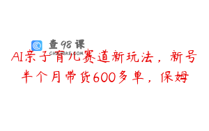 AI亲子育儿赛道新玩法，新号半个月带货600多单，保姆