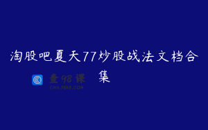 淘股吧夏天77炒股战法文档合集