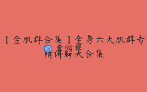 【全肌群合集】全身六大肌群专精讲解大合集