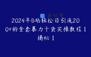 2024年B站轻松日引流200+的全套暴力干货实操教程【揭秘】