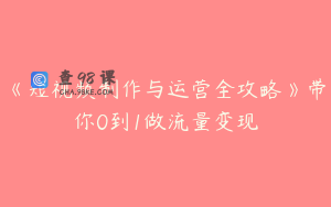《短视频制作与运营全攻略》带你0到1做流量变现