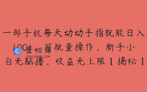 一部手机每天动动手指就能日入100+，可批量操作，新手小白无脑撸，收益无上限【揭秘】
