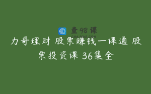 力哥理财 股票赚钱一课通 股票投资课 36集全