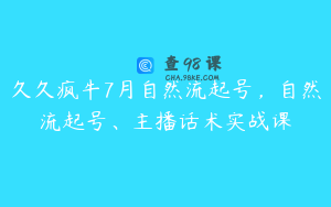 久久疯牛7月自然流起号，自然流起号、主播话术实战课