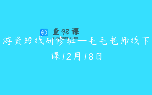 游资短线研修班—毛毛老师线下课12月18日