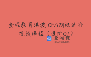 金程教育洪波 CFA期权进阶视频课程（进阶01）