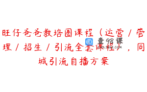旺仔爸爸教培圈课程（运营／管理／招生／引流全套课程），同城引流自播方案