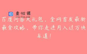 百度问答大礼包，全网首发最新最全攻略，带你走进月入过万快车道！