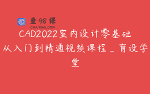 CAD2022室内设计零基础从入门到精通视频课程_育设学堂