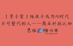 【亲子营】陪孩子成为Al时代不可替代的人——商业科技认知思维提升