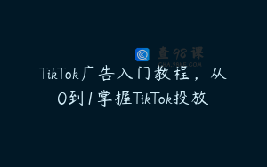 TikTok广告入门教程，从0到1掌握TikTok投放