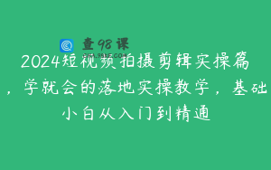 2024短视频拍摄剪辑实操篇，学就会的落地实操教学，基础小白从入门到精通