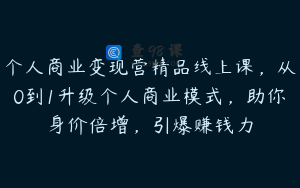 个人商业变现营精品线上课，从0到1升级个人商业模式，助你身价倍增，引爆赚钱力