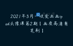 2021年3月一吱爱画画ipad头像课第2期【画质高清有笔刷】