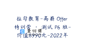 拉勾教育-高薪 Offer 特训营 · 测试 P6 班-价值8990元-2022年