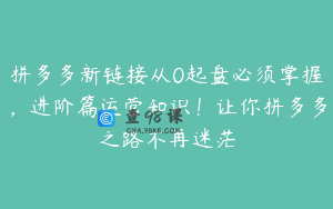 拼多多新链接从0起盘必须掌握，进阶篇运营知识！让你拼多多之路不再迷茫