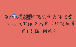 李鲆第17期短视频带货陪跑营，听话照做保证出单（短视频带货+直播+团购）