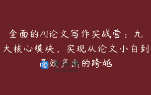全面的AI论文写作实战营：九大核心模块，实现从论文小白到高效产出的跨越