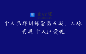 个人品牌训练营第五期，人脉・资源・个人IP・变现