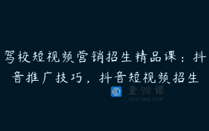 驾校短视频营销招生精品课：抖音推广技巧，抖音短视频招生