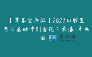 【尊享金典班】2023口腔医考《基础冲刺金题》录播-牙典教育