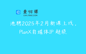池聘2025年2月新课上线，PlanX自媒体IP・超级