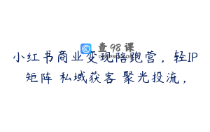 小红书商业变现陪跑营，轻IP矩阵 私域获客 聚光投流，