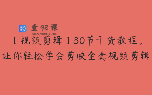【视频剪辑】30节干货教程，让你轻松学会剪映全套视频剪辑