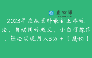 2023年虚拟资料最新王炸玩法，自动闭环成交，小白可操作，轻松实现月入3万＋【揭秘】