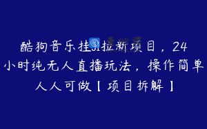 酷狗音乐挂JI拉新项目，24小时纯无人直播玩法，操作简单人人可做【项目拆解】