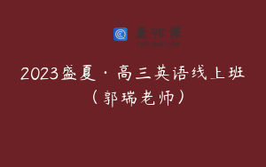 2023盛夏·高三英语线上班（郭瑞老师）