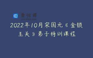 2022年10月宋国元《金锁玉关》弟子特训课程